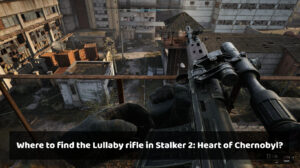 Où trouver le fusil Lullaby dans Stalker 2 : Heart of Chernobyl ?