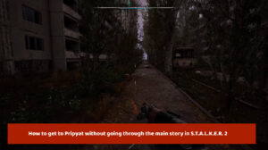 How to get to Pripyat in Stalker 2: Heart of Chernobyl, without going through the main plot